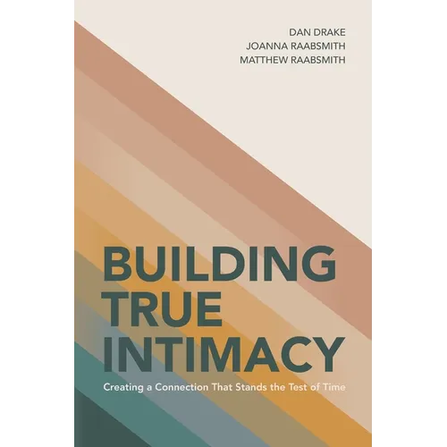 Building True Intimacy: Creating a Connection That Stands the Test of Time - Paperback