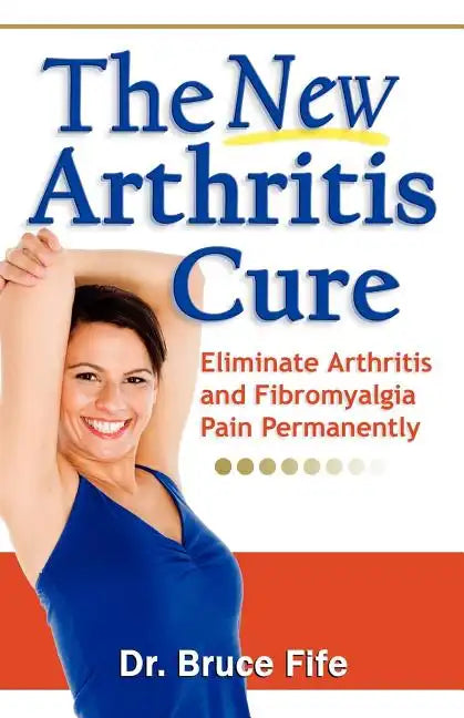 The New Arthritis Cure: Eliminate Arthritis and Fibromyalgia Pain Permanently - Paperback