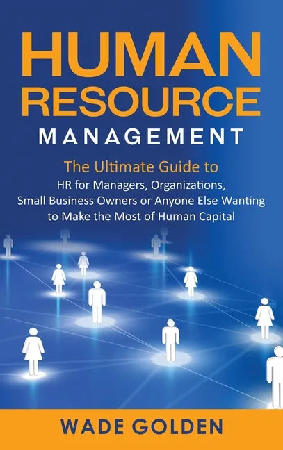 Human Resource Management: The Ultimate Guide to HR for Managers, Organizations, Small Business Owners, or Anyone Else Wanting to Make the Most o - Hardcover