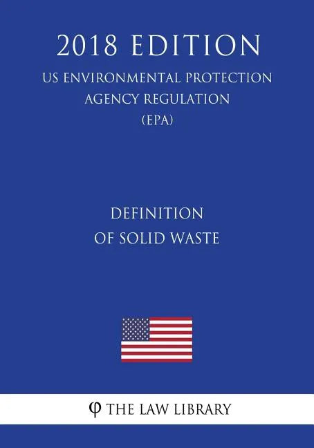 Definition of Solid Waste (US Environmental Protection Agency Regulation) (EPA) (2018 Edition) - Paperback