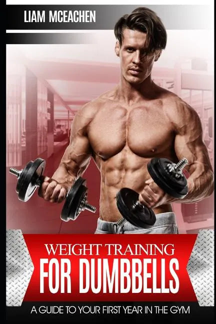 Weight Training for Dumbbells: A Guide to Your First Year in the Gym - Paperback