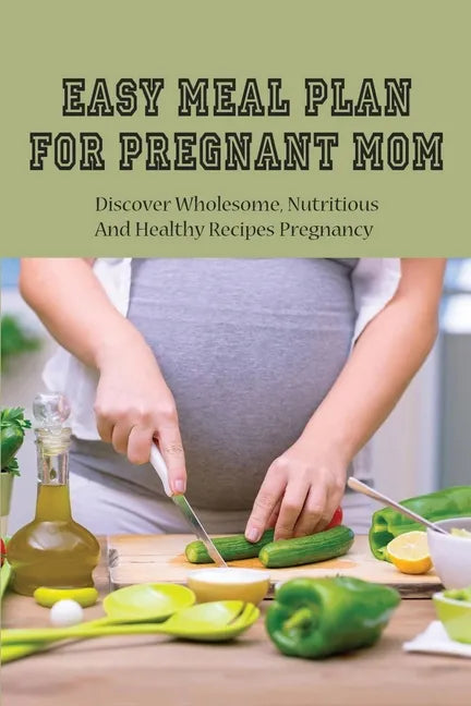 Easy Meal Plan For Pregnant Mom: Discover Wholesome, Nutritious And Healthy Recipes Pregnancy: Pregnancy Nutrition Book - Paperback