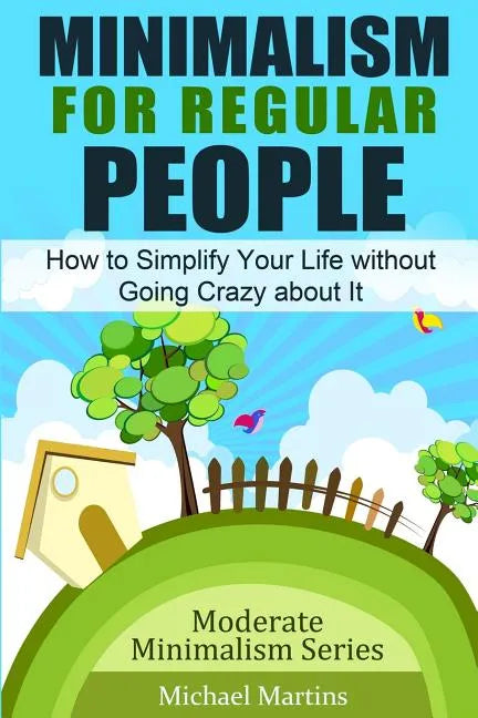 Minimalism for Regular People: How to Simplify Your Life without Going Crazy about It - Paperback