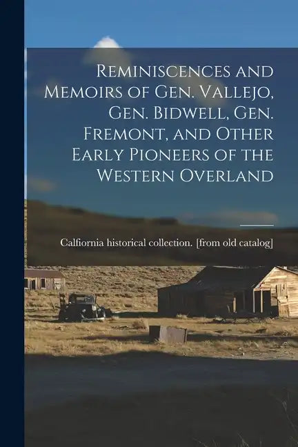 Reminiscences and Memoirs of Gen. Vallejo, Gen. Bidwell, Gen. Fremont, and Other Early Pioneers of the Western Overland - Paperback