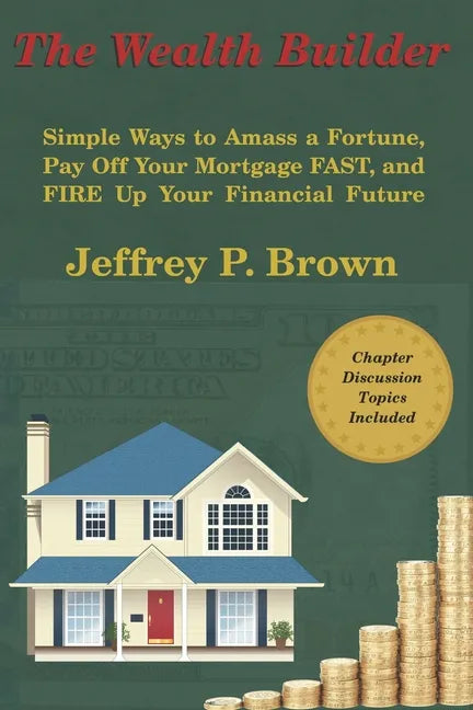 The Wealth Builder: Simple Ways to Amass a Fortune, Pay Off Your Mortgage FAST, and FIRE Up Your Financial Future - Paperback