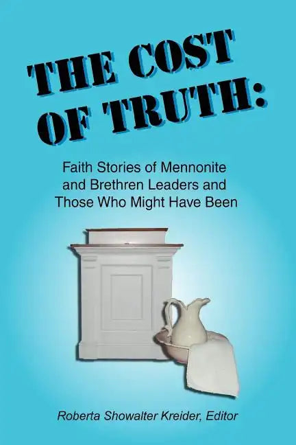 The Cost of Truth: Faith Stories of Mennonite and Brethren Leaders and Those Who Might Have Been - Paperback