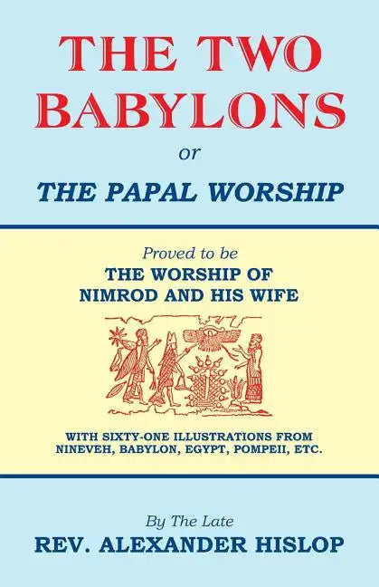 The Two Babylons, Or the Papal Worship: Proved to be THE WORSHIP OF NIMROD AND HIS WIFE - Paperback