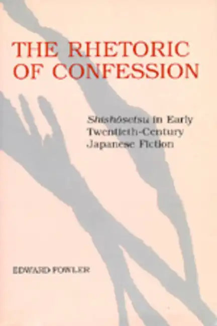 The Rhetoric of Confession: Shishosetsu in Early Twentieth-Century Japanese Fiction - Paperback