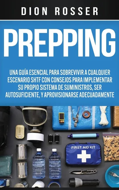 Prepping: Una Guía Esencial para Sobrevivir a cualquier Escenario SHTF Con Consejos para Implementar su Propio Sistema de Suministros, ser Autosuficie - Hardcover