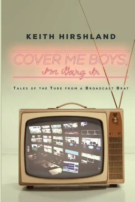 Cover Me Boys, I'm Going In: Tales of the Tube from a Broadcast Brat - Paperback