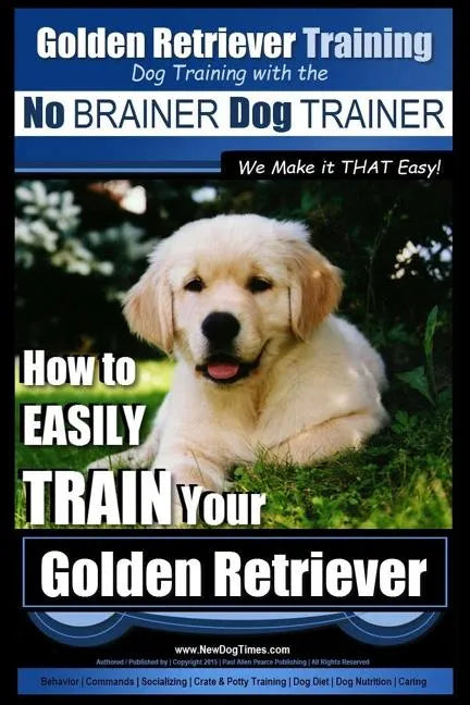 Golden Retriever Training Dog Training with the No BRAINER Dog TRAINER We Make it THAT Easy!: How to EASILY Train Your Golden Retriever - Paperback