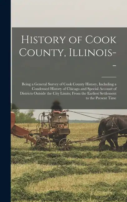 History of Cook County, Illinois--: Being a General Survey of Cook County History, Including a Condensed History of Chicago and Special Account of Dis - Hardcover
