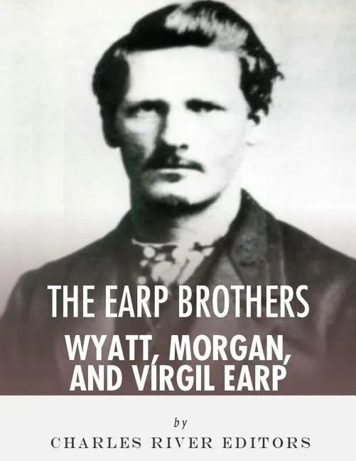 The Earp Brothers: Wyatt, Virgil and Morgan Earp - Paperback