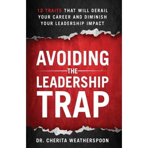 Avoiding The Leadership Trap: 12 Traits That Will Derail Your Career & Diminish Your Leadership Impact - Paperback