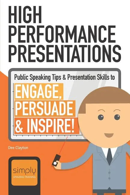 High Performance Presentations: Public Speaking Tips & Presentation Skills to Engage, Persuade and Inspire! - Paperback