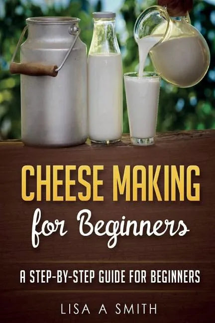 Cheese Making for Beginners: A Step-by-Step Guide for Beginners - Paperback