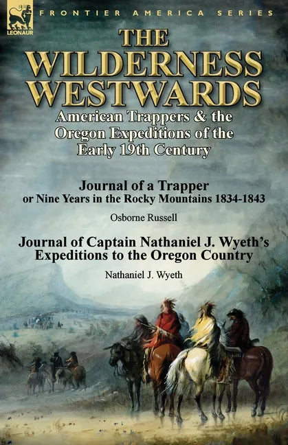 The Wilderness Westwards: American Trappers & the Oregon Expeditions of the Early 19th Century-Journal of a Trapper or Nine Years in the Rocky M - Paperback