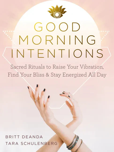 Good Morning Intentions: Sacred Rituals to Raise Your Vibration, Find Your Bliss, and Stay Energized All Day - Paperback