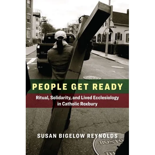People Get Ready: Ritual, Solidarity, and Lived Ecclesiology in Catholic Roxbury - Hardcover