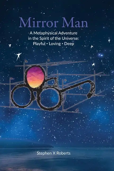 Mirror Man: A Metaphysical Adventure in the Spirit of the Universe: Playful Loving Deep - Hardcover