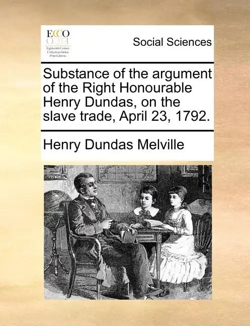Substance of the argument of the Right Honourable Henry Dundas, on the slave trade, April 23, 1792. - Paperback