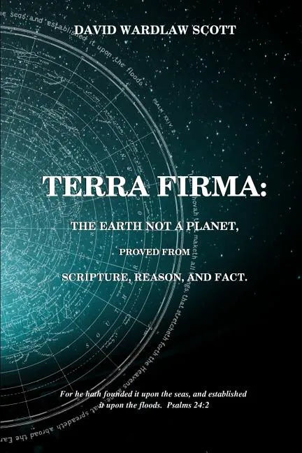 Terra firma: the earth not a planet, proved from scripture, reason and fact - Paperback