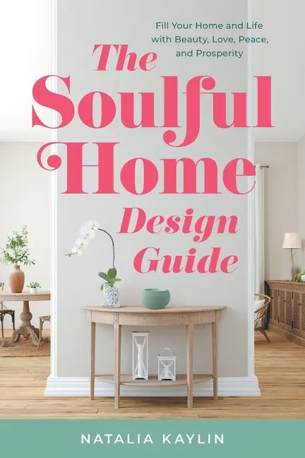 The Soulful Home Design Guide: Fill Your Home and Life with Beauty, Love, Peace, and Prosperity - Paperback