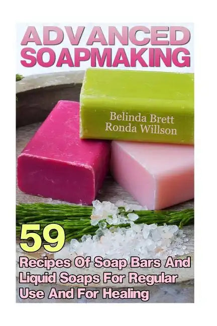 Advanced Soapmaking: 59 Recipes Of Soap Bars And Liquid Soaps For Regular Use And For Healing - Paperback