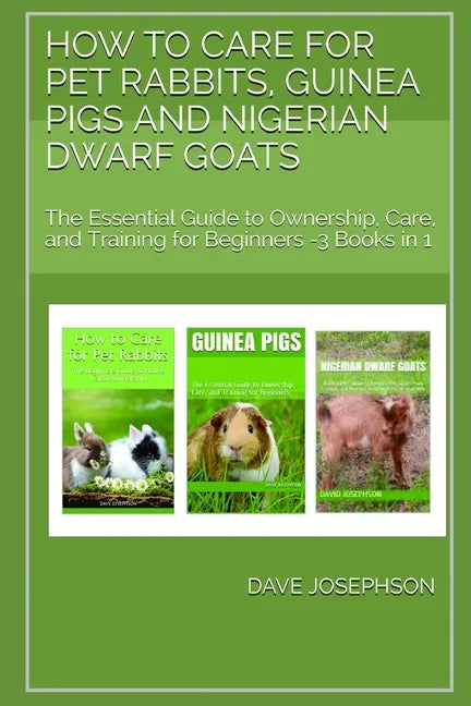 How to Care for Pet Rabbits, Guinea Pigs and Nigerian Dwarf Goats: The Essential Guide to Ownership, Care, and Training for Beginners -3 Books in 1 - Paperback