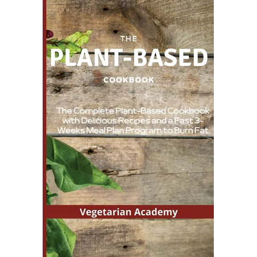 The Plant-Based Diet Cookbook: The Complete Plant-Based CookBook with Delicious Recipes and a Fast 3-Weeks Meal Plan Program to Burn Fat - Paperback