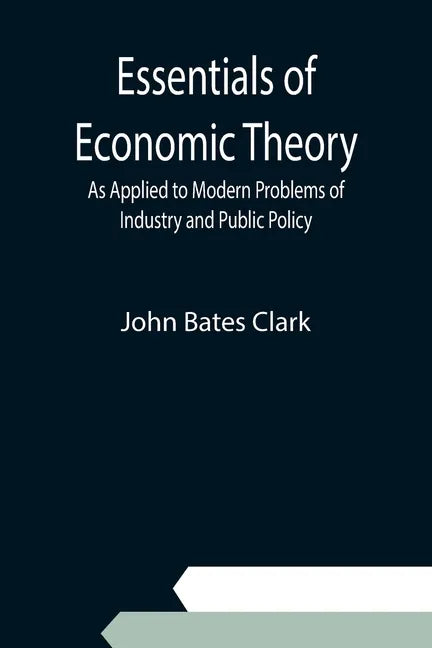 Essentials of Economic Theory; As Applied to Modern Problems of Industry and Public Policy - Paperback