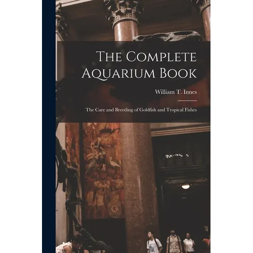 The Complete Aquarium Book; the Care and Breeding of Goldfish and Tropical Fishes - Paperback