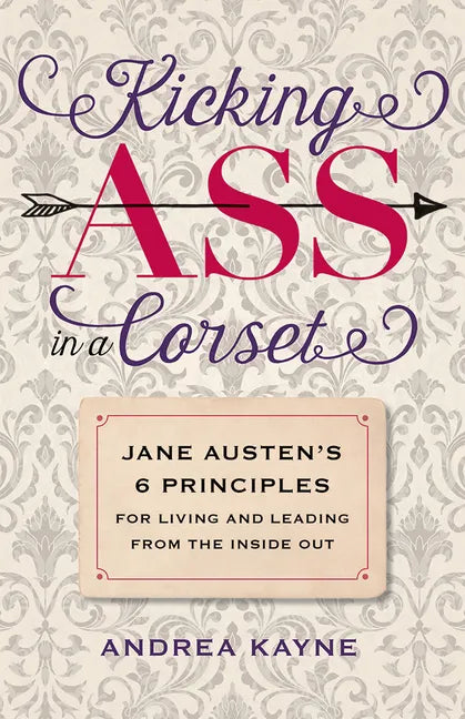 Kicking Ass in a Corset: Jane Austen's 6 Principles for Living and Leading from the Inside Out - Paperback