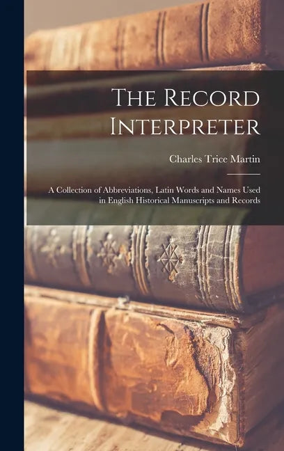 The Record Interpreter: a Collection of Abbreviations, Latin Words and Names Used in English Historical Manuscripts and Records - Hardcover