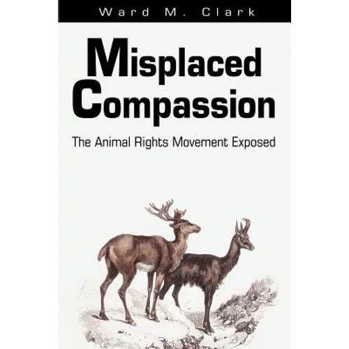 Misplaced Compassion: The Animal Rights Movement Exposed - Paperback