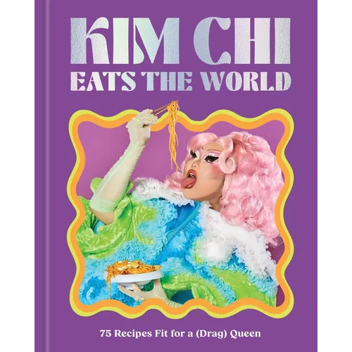 Kim CHI Eats the World: 75 Recipes Fit for a (Drag) Queen - A Cookbook - Hardcover