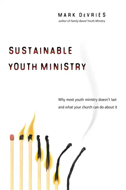 Sustainable Youth Ministry: Why Most Youth Ministry Doesn't Last and What Your Church Can Do about It - Paperback