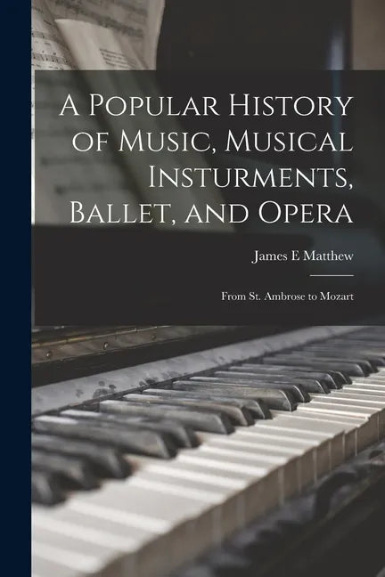 A Popular History of Music, Musical Insturments, Ballet, and Opera: From St. Ambrose to Mozart - Paperback