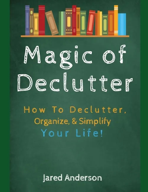 Magic of Declutter - How to Declutter, Organize, & Simply Your Life! - Paperback