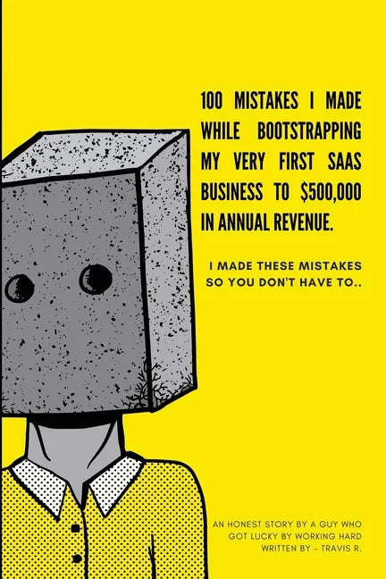 100 Mistakes I Made Bootstrapping my First SaaS Business to $500,000 in Annual Revenue: I made these mistakes, so you don't have to. - Paperback