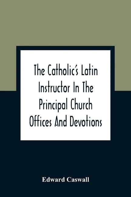 The Catholic'S Latin Instructor In The Principal Church Offices And Devotions; For The Use Of Choirs, Convents, And Mission Schools And For Self-Teach - Paperback