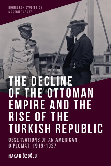 The Decline of the Ottoman Empire and the Rise of the Turkish Republic: Observations of an American Diplomat, 1919-1927 - Paperback