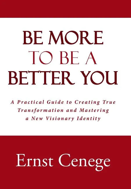 Be More To Be A Better You: A Practical Guide to Creating True Transformation and Mastering a New Visionary Identity - Hardcover