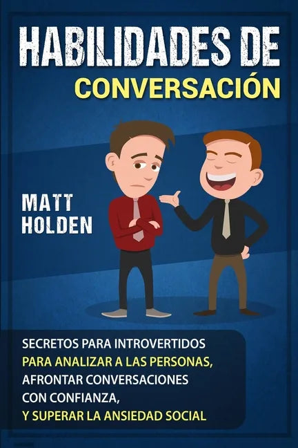 Habilidades de Conversación: Secretos para Introvertidos para Analizar a las Personas, Afrontar Conversaciones con Confianza, y Superar la Ansiedad - Paperback