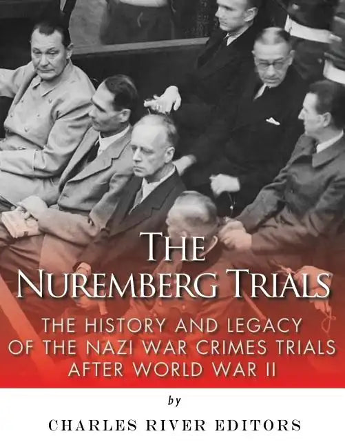 The Nuremberg Trials: The History and Legacy of the Nazi War Crimes Trials After World War II - Paperback