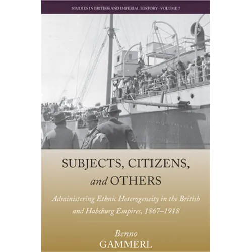 Subjects, Citizens, and Others: Administering Ethnic Heterogeneity in the British and Habsburg Empires, 1867-1918 - Paperback