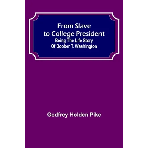 From Slave to College President: Being the Life Story of Booker T. Washington - Paperback
