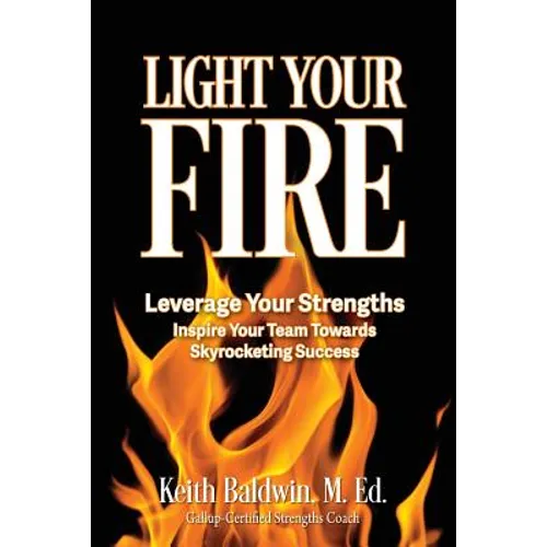 Light Your Fire: How leveraging strengths will inspire you and your team members towards skyrocketing success! - Paperback