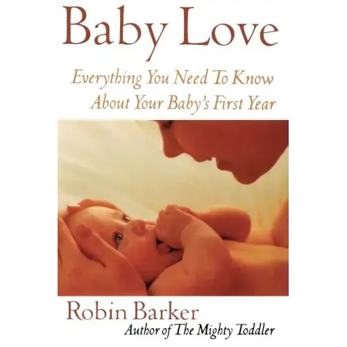 Baby Love: Everything You Need to Know about Your Baby's First Year - Paperback