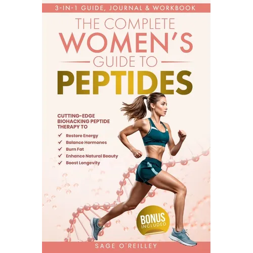 The Complete Women's Guide to Peptides: Cutting-Edge Biohacking Peptide Therapy to Restore Energy, Balance Hormones, Burn Fat, Enhance Natural Beauty, - Paperback